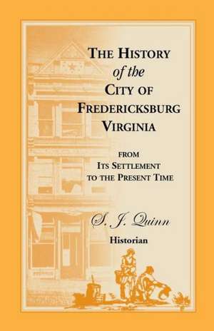 The History of the City of Fredericksburg, Virginia, from Its Settlement to the Present Time de S. J. Quinn