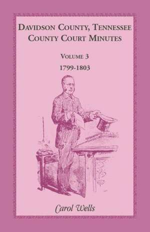 Davidson County, Tennessee, County Court Minutes, Volume 3, 1799-1803 de Carol Wells