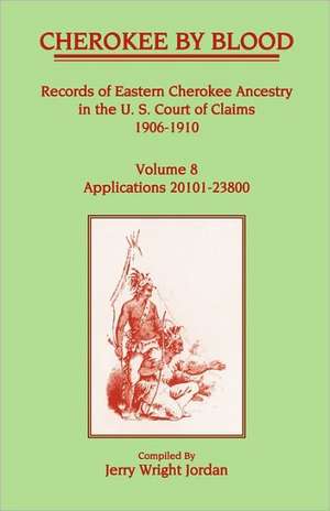 Cherokee by Blood: Volume 8, Records of Eastern Cherokee Ancestry in the U. S. Court of Claims 1906-1910, Applications 20101-23800 de Jerry Wright Jordan