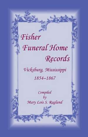 Fisher Funeral Home Records Vicksburg, Mississippi 1854-1867 de Mary Lois S. Ragland