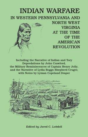 Indian Warfare in Western Pennsylvania and North West Virginia at the Time of the American Revolution, Including the Narrative of Indian and Tory Depr de Jared C. Lobdell