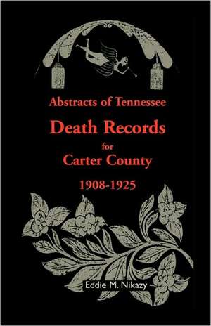 Abstracts of Tennessee Death Records for Carter County: 1908-1925 de Eddie M. Nikazy