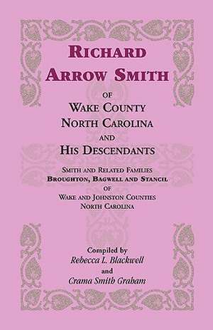 Richard Arrow Smith of Wake County, North Carolina, and His Descendants: Smith and Related Families of Wake and Johnston Counties, North Carolina de Rebecca L. (Re Blackwell