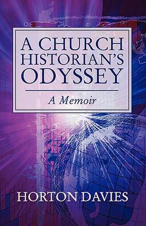 A Church Historian's Odyssey: A Memoir de Horton Davies