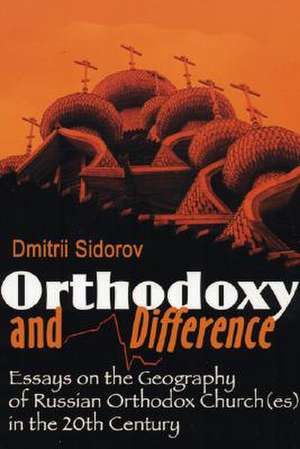 Orthodoxy and Difference: Essays on the Geography of Russian Orthodox Church(es) in the 20th Century de D. Sidorov