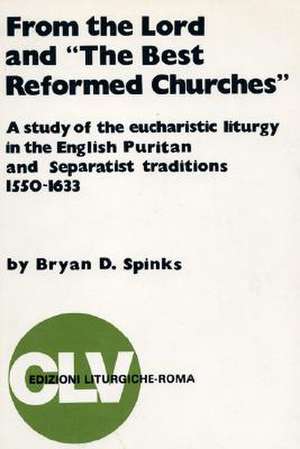 From the Lord and "The Best Reformed Churches": A Study of the Eucharistic Liturgy in the English Puritan and Separatist Traditions, 1550-1633 de Bryan D. Spinks