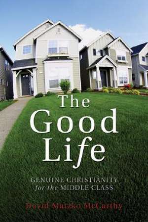 The Good Life: Genuine Christianity for the Middle Class de David Matzko McCarthy