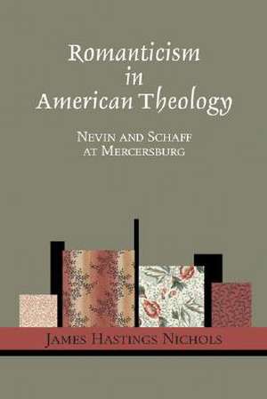 Romanticism in American Theology: Nevin and Schaff at Mercersburg de James Hastings Nichols