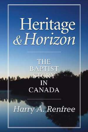 Heritage & Horizon: The Baptist Story in Canada de Harry A. Renfree