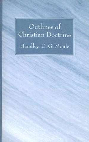 Outlines of Christian Doctrine de Moule, Handley C. G.