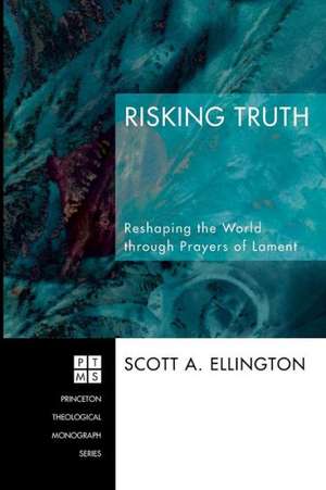 Risking Truth: Reshaping the World Through Prayers of Lament de Scott A. Ellington