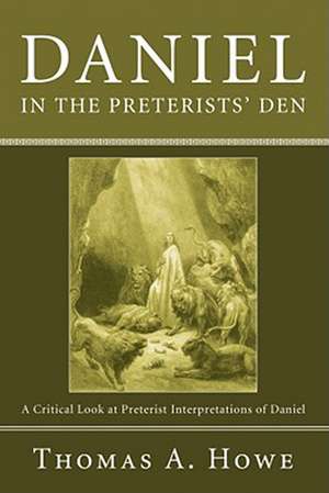 Daniel in the Preterists' Den: A Critical Look at Preterist Interpretations of Daniel de Thomas A. Howe