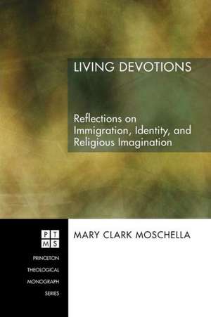 Living Devotions: Reflections on Immigration, Identity, and Religious Imagination de Mary Clark Moschella