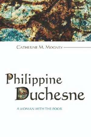 Philippine Duchesne: A Woman with the Poor de Catherine M. Mooney