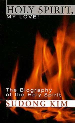 Holy Spirit, My Love!: The Biography of the Holy Spirit de Sudong Kim