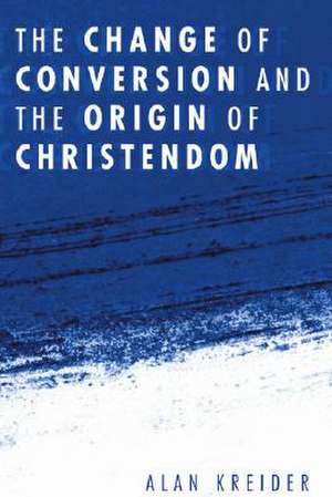 The Change of Conversion and the Origin of Christendom de Alan Kreider