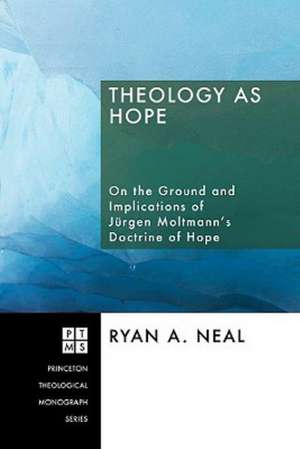 Theology as Hope: On the Ground and Implications of Jurgen Moltmann's Doctrine of Hope de Ryan A. Neal