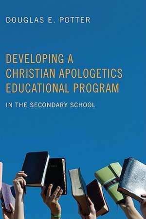 Developing a Christian Apologetics Educational Program: In the Secondary School de Douglas E. Potter