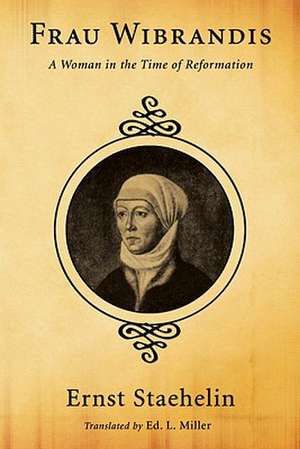 Frau Wibrandis: A Woman in the Time of Reformation de Ernst Staehelin