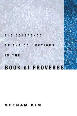 The Coherence of the Collections in the Book of Proverbs de Seenam Kim