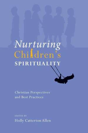 Nurturing Children's Spirituality: Christian Perspectives and Best Practices de Holly Catterton Allen