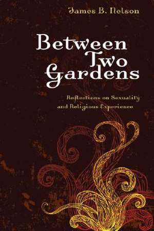 Between Two Gardens: Reflections on Sexuality and Religious Experience de James B. Nelson