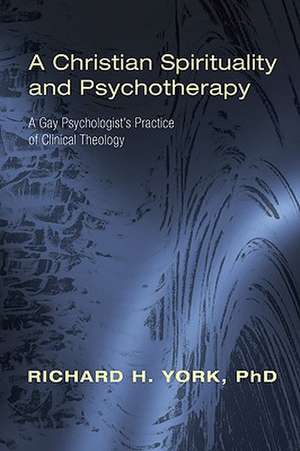 A Christian Spirituality and Psychotherapy: A Gay Psychologist's Practice of Clinical Theology de Richard H. York