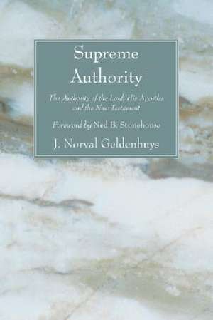 Supreme Authority: The Authority of the Lord, His Apostles and the New Testament de J. Norval Geldenhuys