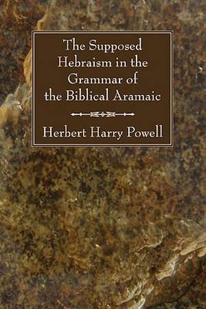 The Supposed Hebraisms in the Grammar of the Biblical Aramaic de Herbert Harry Powell