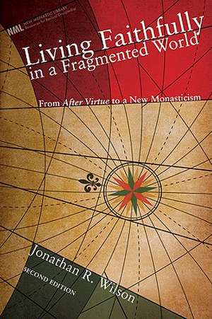 Living Faithfully in a Fragmented World: From Macintyre's After Virtue to a New Monasticism de Jonathan R. Wilson