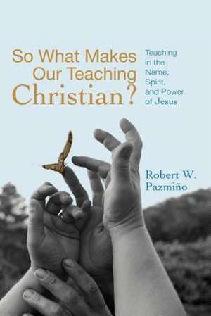 So What Makes Our Teaching Christian?: Teaching in the Name, Spirit, and Power of Jesus de Robert W. Pazmino