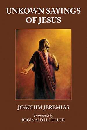 Unknown Sayings of Jesus de Joachim Jeremias