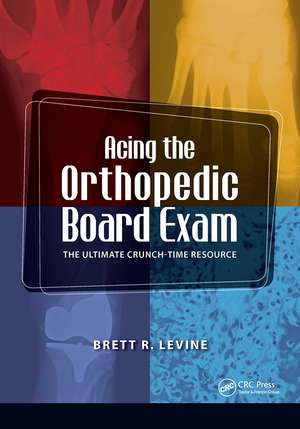 Acing the Orthopedic Board Exam: The Ultimate Crunch Time Resource de Brett Levine