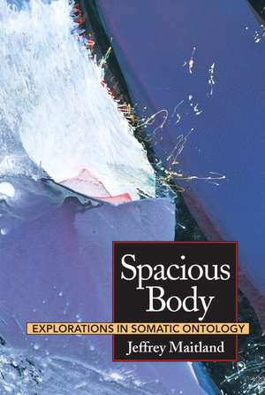 Spacious Body: Explorations in Somatic Ontology de Michael Salveson