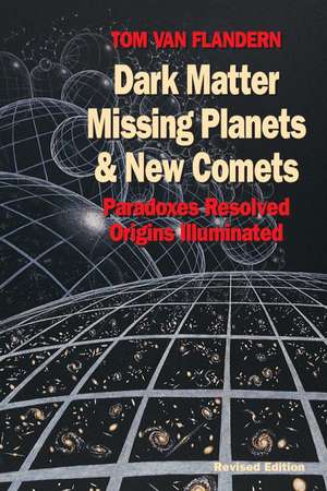 Dark Matter, Missing Planets and New Comets: Paradoxes Resolved, Origins Illuminated - Revised Edition de Tom Van Flandern