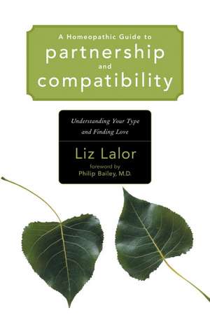 A Homeopathic Guide to Partnership and Compatibility: Understanding Your Type and Finding Love de Liz Lalor