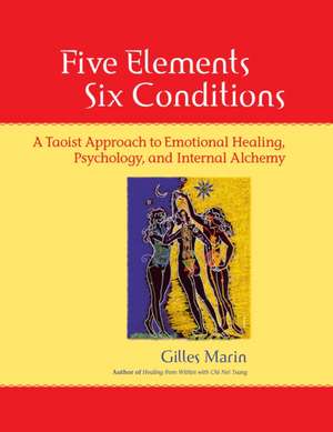 Five Elements, Six Conditions: A Taoist Approach to Emotional Healing, Psychology, and Internal Alchemy de Gilles Marin