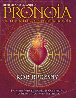 Pronoia Is the Antidote for Paranoia: How the Whole World Is Conspiring to Shower You with Blessings de Rob Brezsny