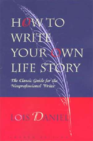 How to Write Your Own Life Story: The Classic Guide for the Nonprofessional Writer de Lois Daniel