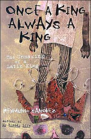 Once a King, Always a King: The Unmaking of a Latin King de Reymundo Sanchez