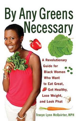 By Any Greens Necessary: A Revolutionary Guide for Black Women Who Want to Eat Great, Get Healthy, Lose Weight, and Look Phat de Tracye Lynn McQuirter MPH