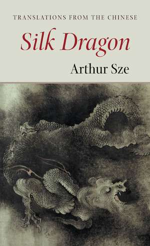 The Silk Dragon: Translations from the Chinese de Arthur Sze