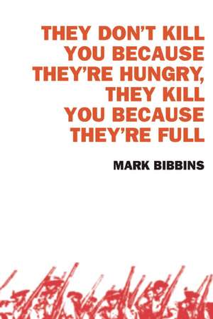 They Don't Kill You Because They're Hungry, They Kill You Because They're Full de Mark Bibbins