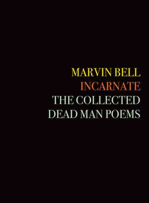 Incarnate: The Collected Dead Man Poems de Marvin Bell