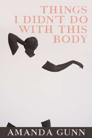 Things I Didn't Do with This Body de Amanda Gunn