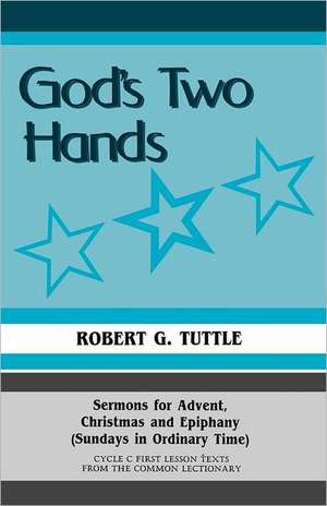 God's Two Hands: Sermons for Advent, Christmas and Epiphany (Sundays in Ordinary Time) Cycle C First Lesson Texts from the Common Lecti de Robert G. Jr. Tuttle