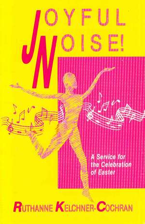 Joyful Noise: A Service for the Celebration of Easter de C. Kelchner