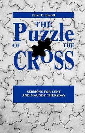 The Puzzle of the Cross: Sermons for Lent and Maundy Thursday de Elmer E. Burrall