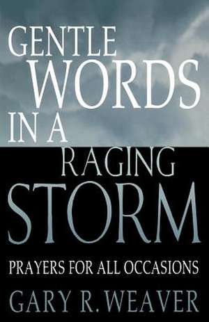 Gentle Words in a Raging Storm: Prayers for All Seasons de Gary R. Weaver