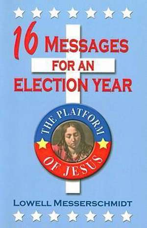 16 Messages for an Election Year: The Platform of Jesus de Lowell Messerschmidt